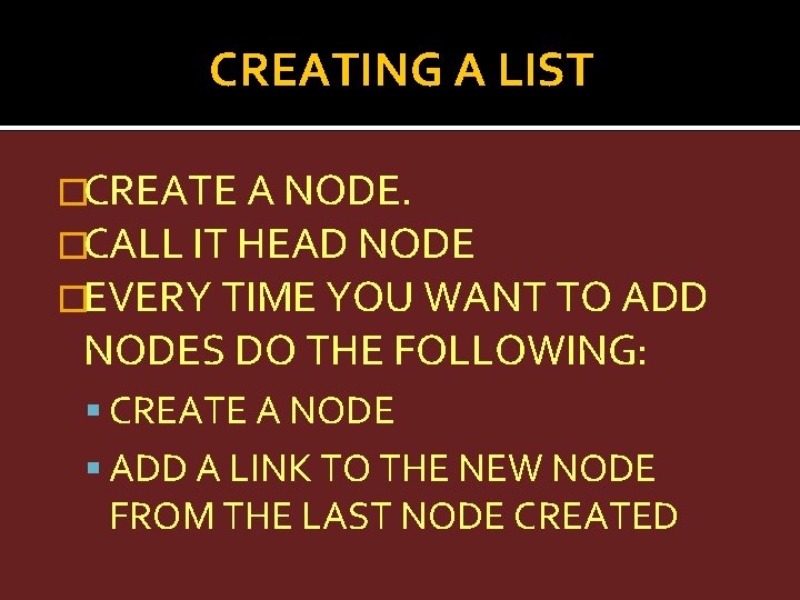 CREATING A LIST �CREATE A NODE. �CALL IT HEAD NODE �EVERY TIME YOU WANT