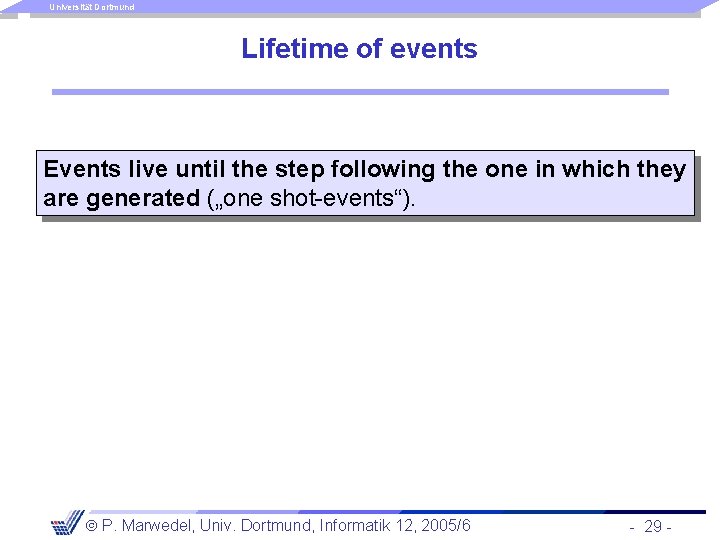 Universität Dortmund Lifetime of events Events live until the step following the one in