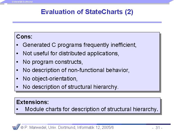 Universität Dortmund Evaluation of State. Charts (2) Cons: • Generated C programs frequently inefficient,