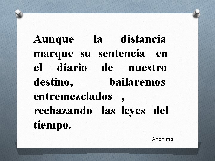 Aunque la distancia marque su sentencia en el diario de nuestro destino, bailaremos entremezclados