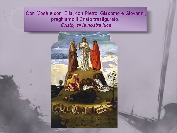 Con Mosè e con Elia, con Pietro, Giacomo e Giovanni, preghiamo il Cristo trasfigurato.