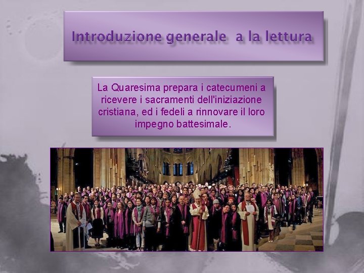 La Quaresima prepara i catecumeni a ricevere i sacramenti dell'iniziazione cristiana, ed i fedeli