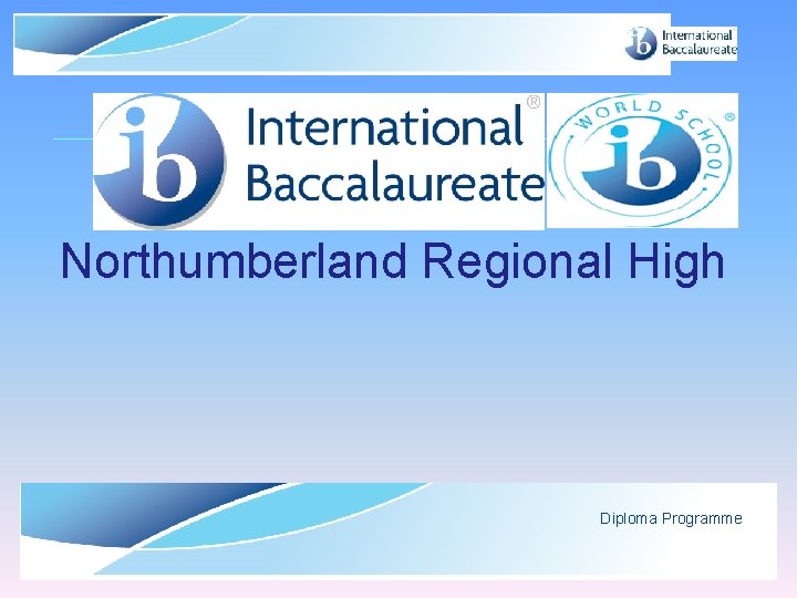 Northumberland Regional High Diploma Programme © International Baccalaureate Organization 2007 