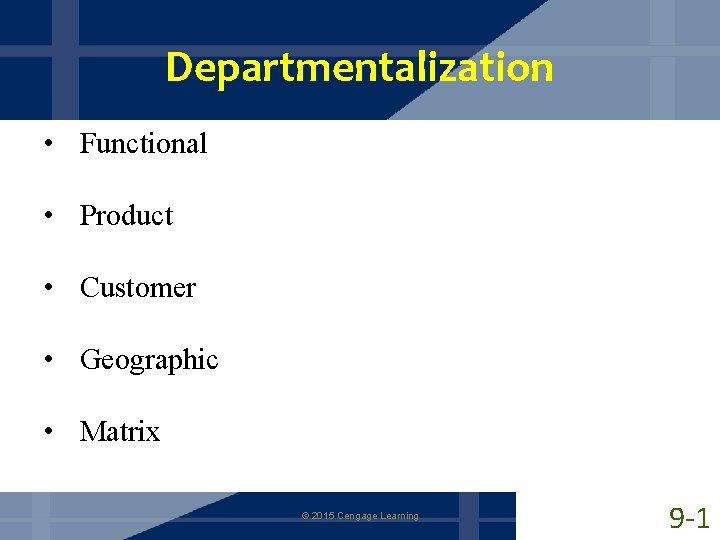 Departmentalization • Functional • Product • Customer • Geographic • Matrix © 2015 Cengage