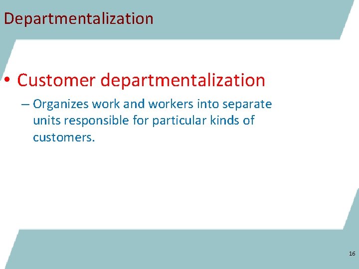 Departmentalization • Customer departmentalization – Organizes work and workers into separate units responsible for