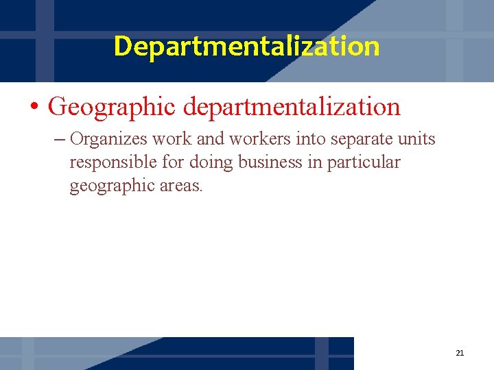 Departmentalization • Geographic departmentalization – Organizes work and workers into separate units responsible for