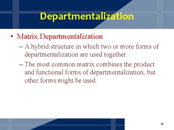 Departmentalization • Matrix Departmentalization – A hybrid structure in which two or more forms