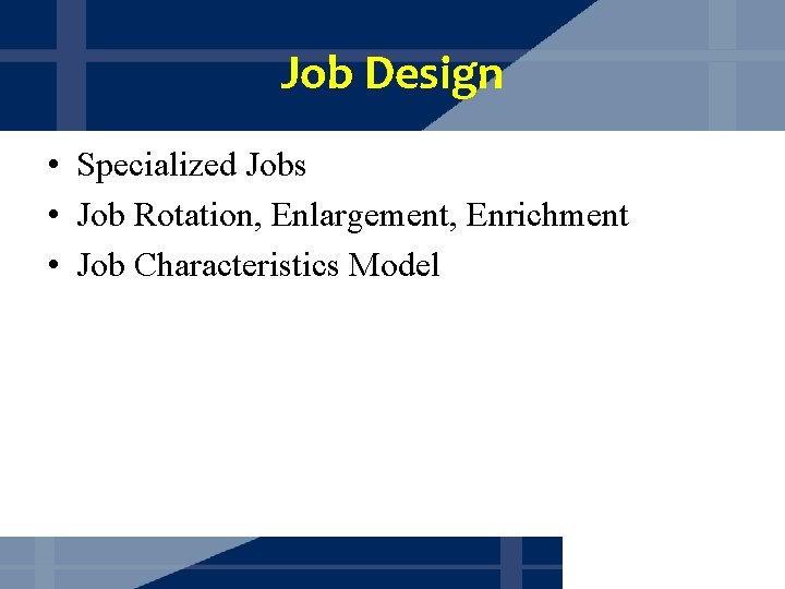 Job Design • Specialized Jobs • Job Rotation, Enlargement, Enrichment • Job Characteristics Model