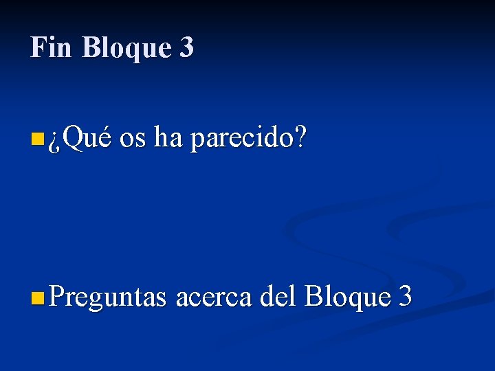 Fin Bloque 3 n ¿Qué os ha parecido? n Preguntas acerca del Bloque 3