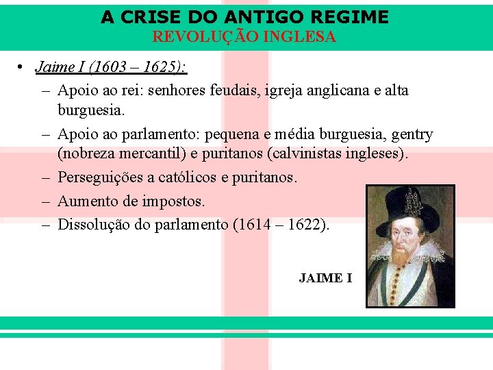 A CRISE DO ANTIGO REGIME REVOLUÇÃO INGLESA • Jaime I (1603 – 1625): –