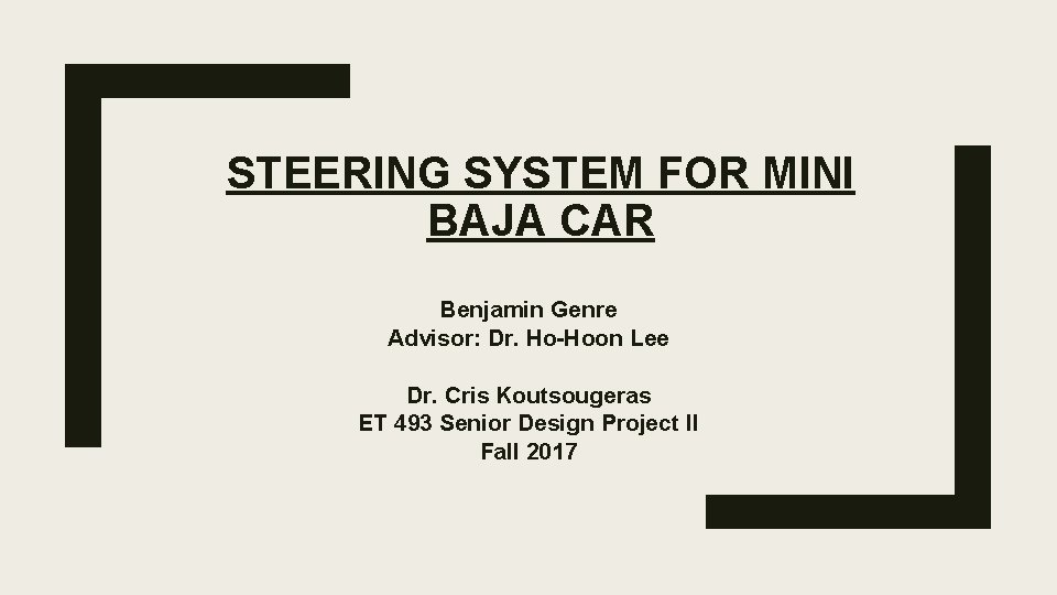 STEERING SYSTEM FOR MINI BAJA CAR Benjamin Genre Advisor: Dr. Ho-Hoon Lee Dr. Cris
