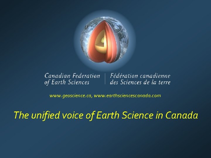 www. geoscience. ca, www. earthsciencescanada. com The unified voice of Earth Science in Canada