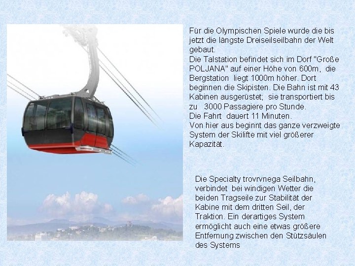 Für die Olympischen Spiele wurde die bis jetzt die längste Dreiseilbahn der Welt gebaut.