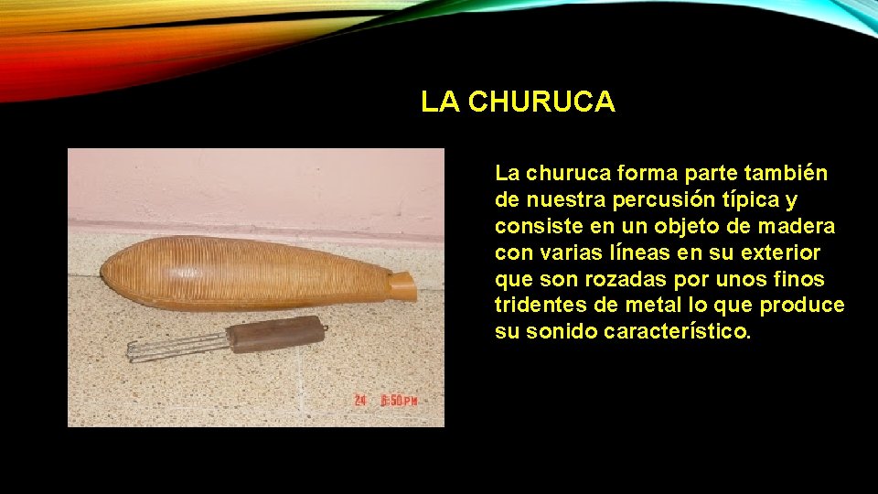 LA CHURUCA La churuca forma parte también de nuestra percusión típica y consiste en LA CHURUCA La churuca forma parte también de nuestra percusión típica y consiste en