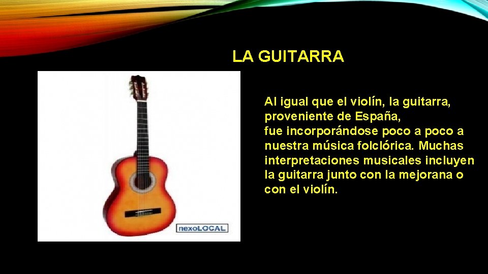 LA GUITARRA Al igual que el violín, la guitarra, proveniente de España, fue incorporándose LA GUITARRA Al igual que el violín, la guitarra, proveniente de España, fue incorporándose