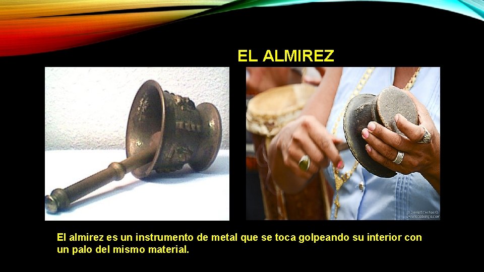 EL ALMIREZ El almirez es un instrumento de metal que se toca golpeando su EL ALMIREZ El almirez es un instrumento de metal que se toca golpeando su
