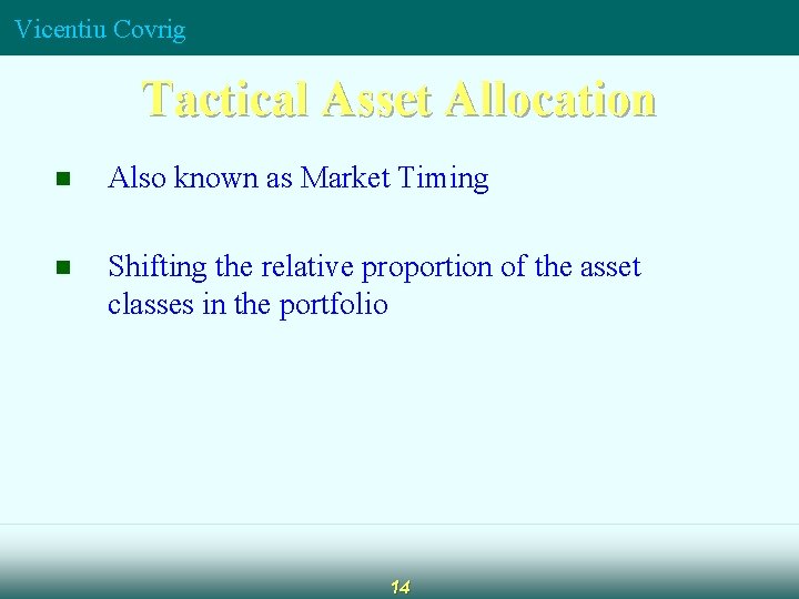 Vicentiu Covrig Tactical Asset Allocation n Also known as Market Timing n Shifting the