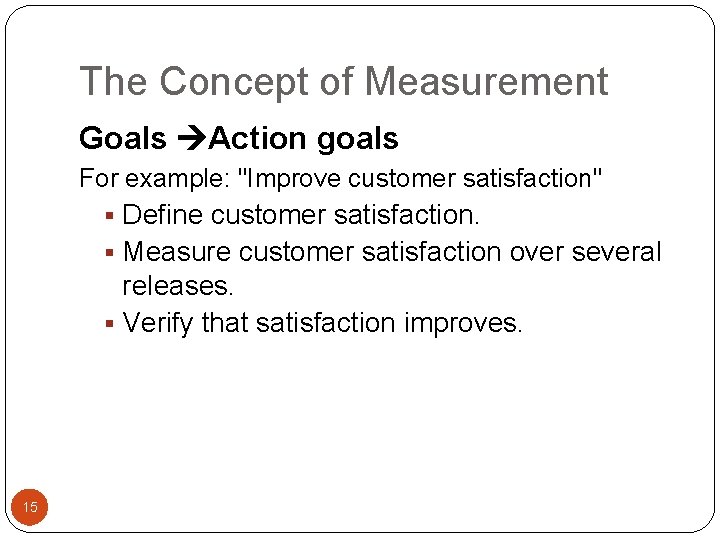 The Concept of Measurement Goals Action goals For example: "Improve customer satisfaction" § Define