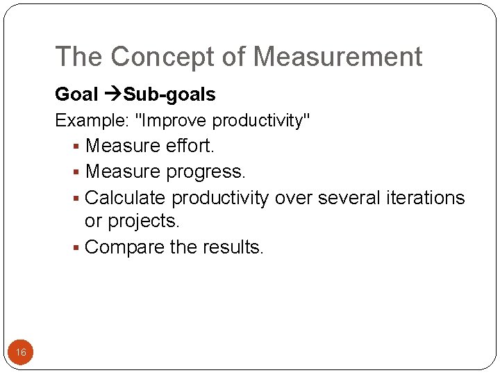 The Concept of Measurement Goal Sub-goals Example: "Improve productivity" § Measure effort. § Measure