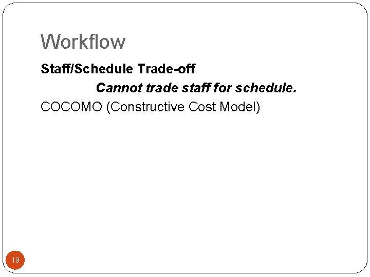 Workflow Staff/Schedule Trade-off Cannot trade staff for schedule. COCOMO (Constructive Cost Model) 19 