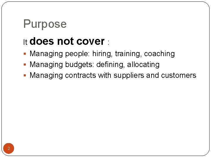 Purpose It does not cover : § Managing people: hiring, training, coaching § Managing