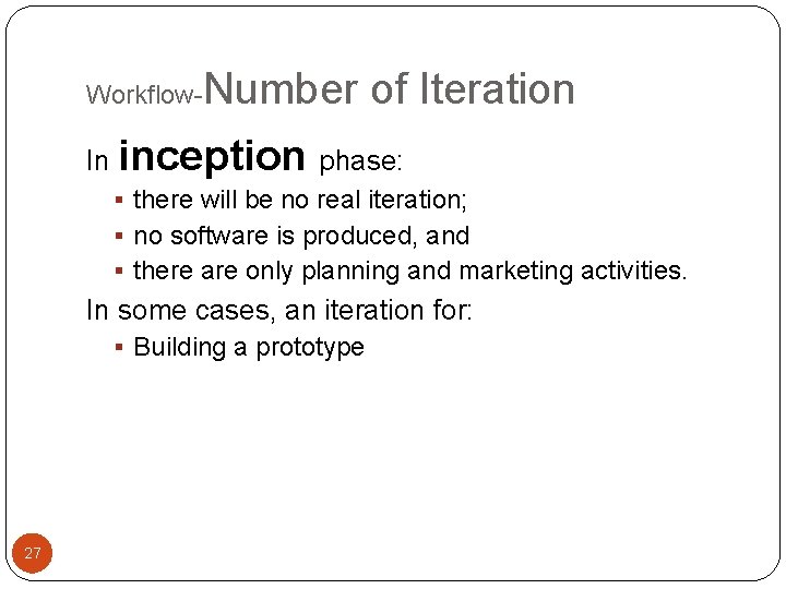 Workflow- Number of Iteration In inception phase: § there will be no real iteration;