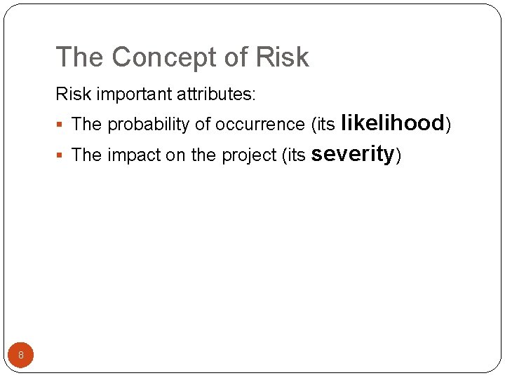 The Concept of Risk important attributes: likelihood) The impact on the project (its severity)