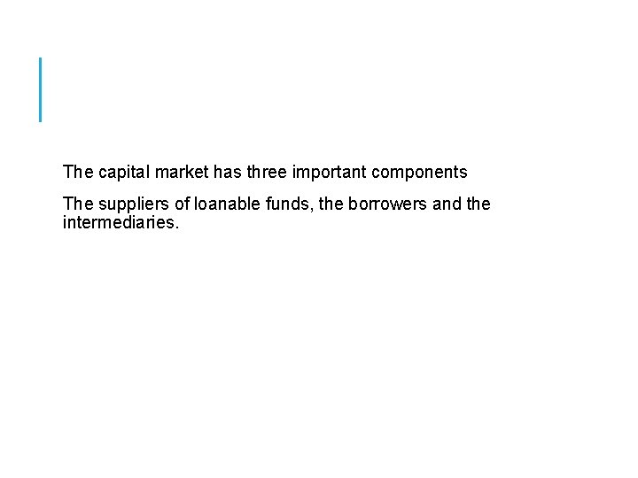 The capital market has three important components The suppliers of loanable funds, the borrowers