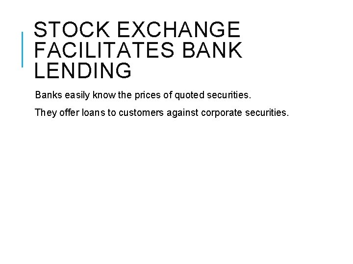 STOCK EXCHANGE FACILITATES BANK LENDING Banks easily know the prices of quoted securities. They