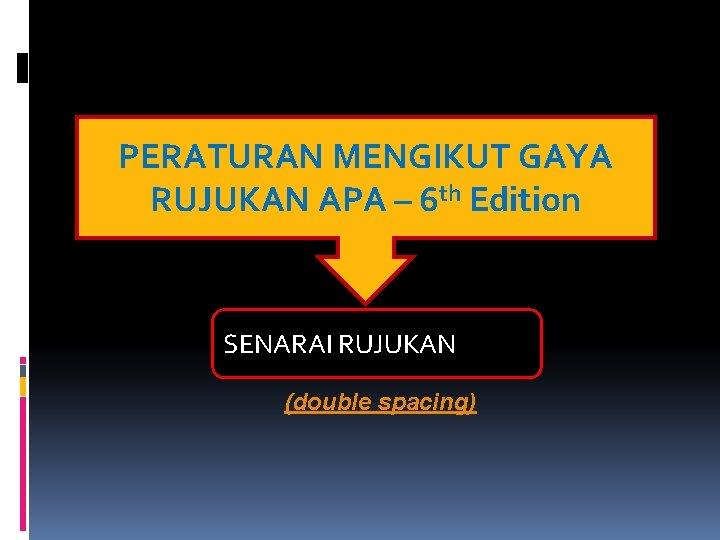 PERATURAN MENGIKUT GAYA RUJUKAN APA – 6 th Edition SENARAI RUJUKAN (double spacing) 