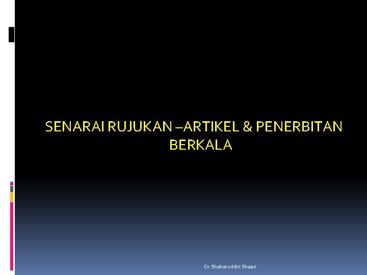 SENARAI RUJUKAN –ARTIKEL & PENERBITAN BERKALA Dr. Shaharuddin Shaari 