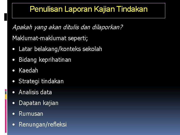 Penulisan Laporan Kajian Tindakan Apakah yang akan ditulis dan dilaporkan? Maklumat-maklumat seperti; • Latar