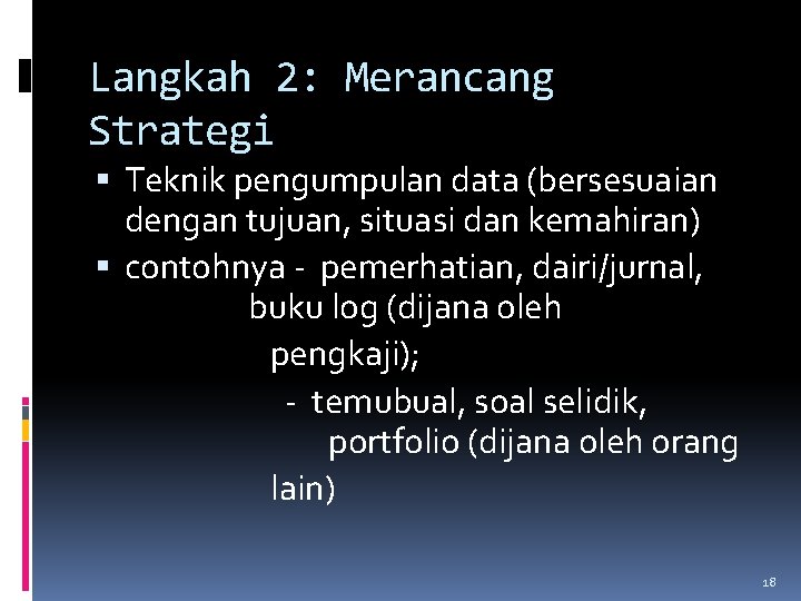 Langkah 2: Merancang Strategi Teknik pengumpulan data (bersesuaian dengan tujuan, situasi dan kemahiran) contohnya