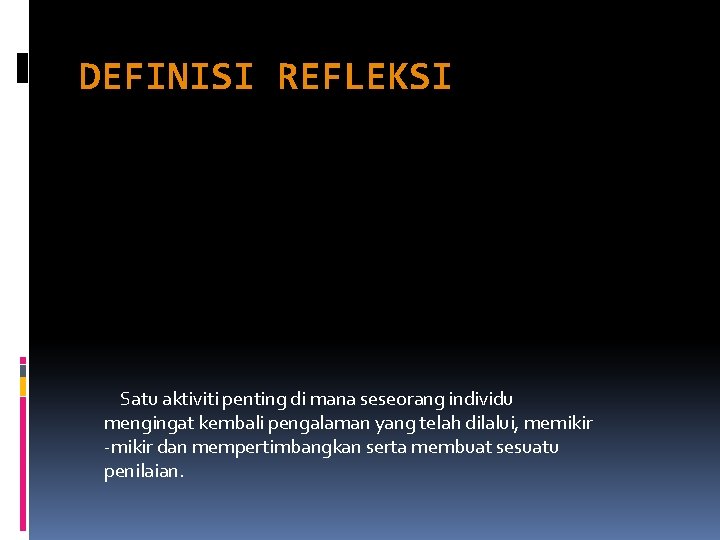 DEFINISI REFLEKSI Satu aktiviti penting di mana seseorang individu mengingat kembali pengalaman yang telah