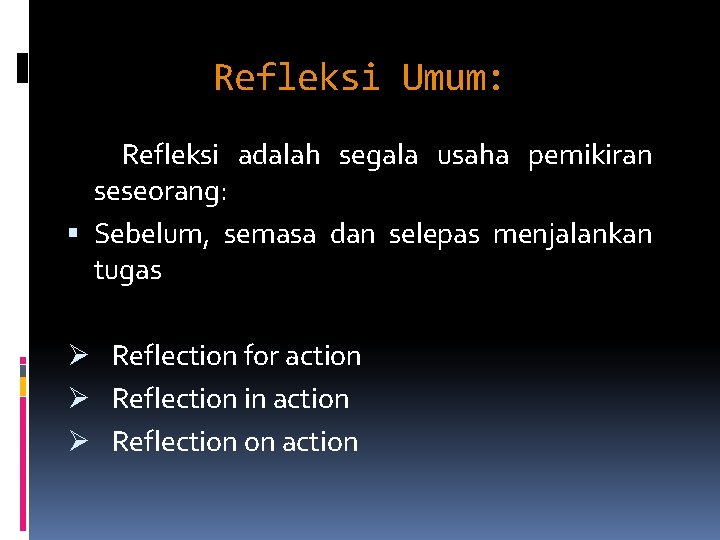 Refleksi Umum: Refleksi adalah segala usaha pemikiran seseorang: Sebelum, semasa dan selepas menjalankan tugas