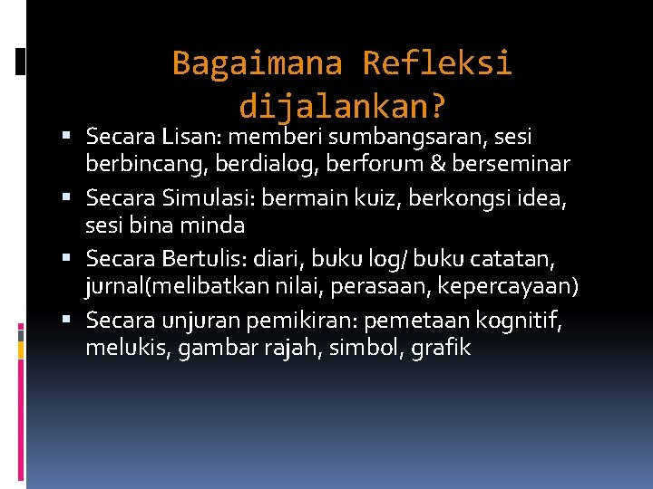 Bagaimana Refleksi dijalankan? Secara Lisan: memberi sumbangsaran, sesi berbincang, berdialog, berforum & berseminar Secara