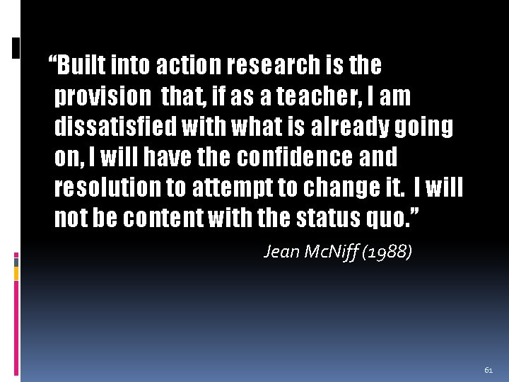 “Built into action research is the provision that, if as a teacher, I am