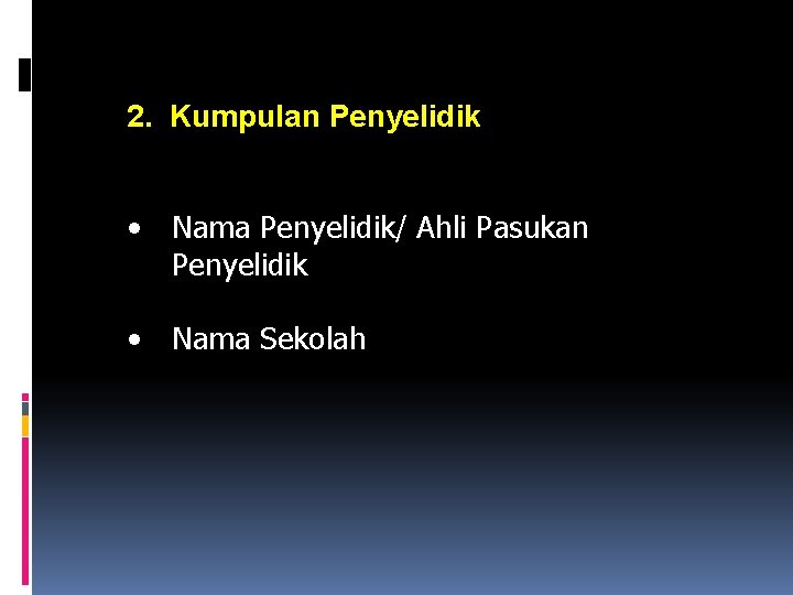 2. Kumpulan Penyelidik • Nama Penyelidik/ Ahli Pasukan Penyelidik • Nama Sekolah 