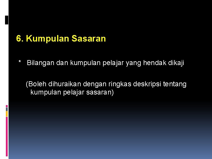 6. Kumpulan Sasaran * Bilangan dan kumpulan pelajar yang hendak dikaji (Boleh dihuraikan dengan