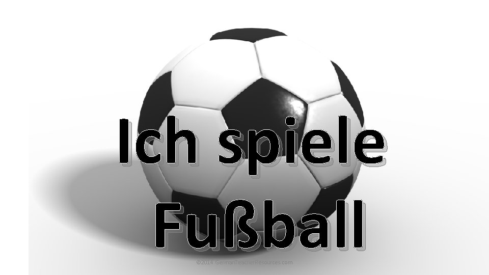Ich spiele Fußball © 2014 German. Teacher. Resources. com Ich spiele Fußball © 2014 German. Teacher. Resources. com