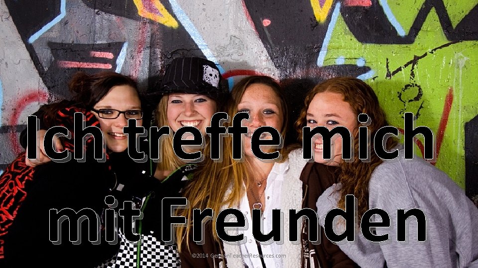 Ich treffe mich mit Freunden © 2014 German. Teacher. Resources. com Ich treffe mich mit Freunden © 2014 German. Teacher. Resources. com