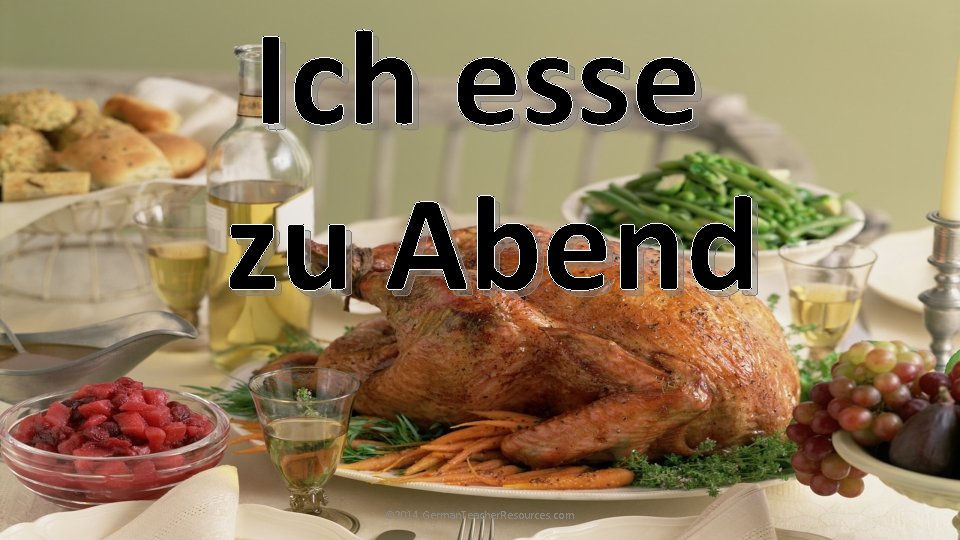 Ich esse zu Abend © 2014 German. Teacher. Resources. com Ich esse zu Abend © 2014 German. Teacher. Resources. com