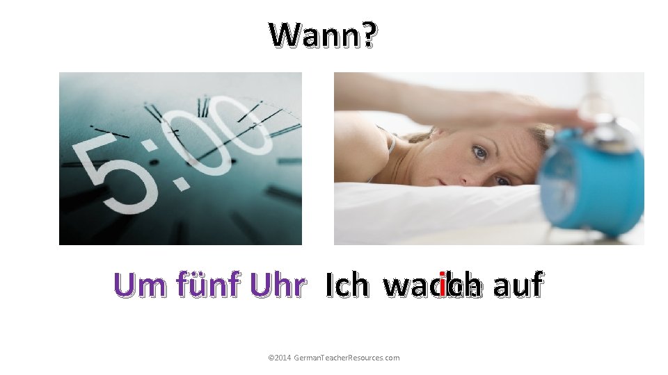 Wann? Um fünf Uhr Ich wache ich auf © 2014 German. Teacher. Resources. com Wann? Um fünf Uhr Ich wache ich auf © 2014 German. Teacher. Resources. com
