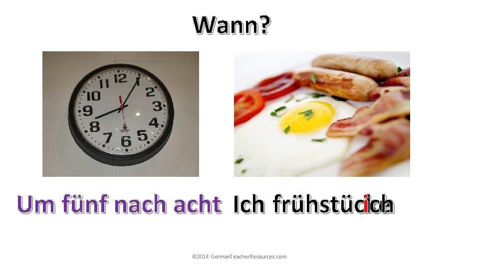 Wann? Um fünf nach acht Ich frühstücke ich © 2014 German. Teacher. Resources. com Wann? Um fünf nach acht Ich frühstücke ich © 2014 German. Teacher. Resources. com