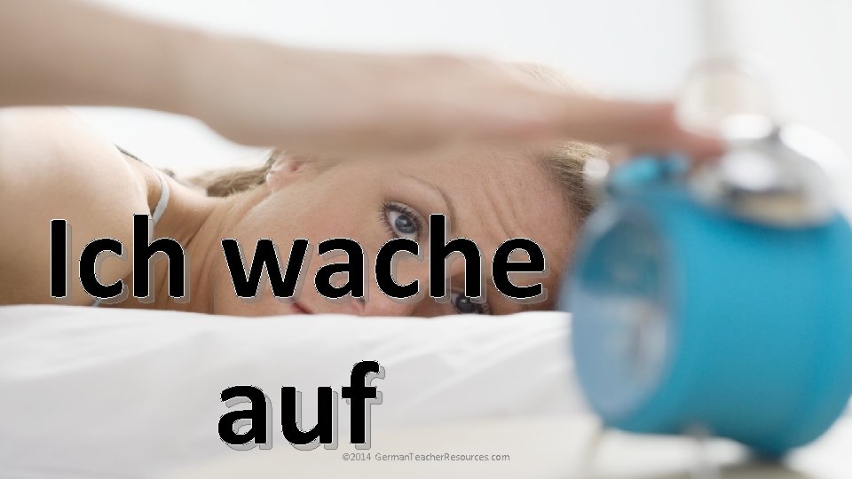 Ich wache auf © 2014 German. Teacher. Resources. com Ich wache auf © 2014 German. Teacher. Resources. com