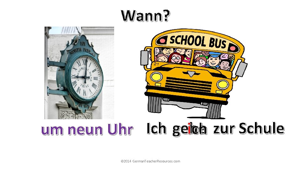 Wann? ich zur Schule um neun Uhr Ich gehe © 2014 German. Teacher. Resources. Wann? ich zur Schule um neun Uhr Ich gehe © 2014 German. Teacher. Resources.