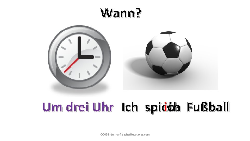 Wann? Um drei Uhr Ich spiele ich Fußball © 2014 German. Teacher. Resources. com Wann? Um drei Uhr Ich spiele ich Fußball © 2014 German. Teacher. Resources. com
