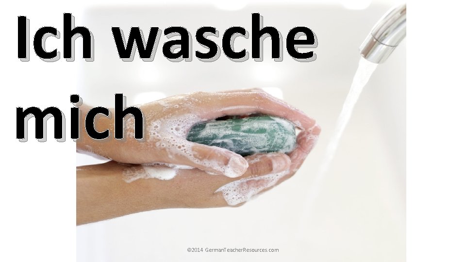 Ich wasche mich © 2014 German. Teacher. Resources. com Ich wasche mich © 2014 German. Teacher. Resources. com