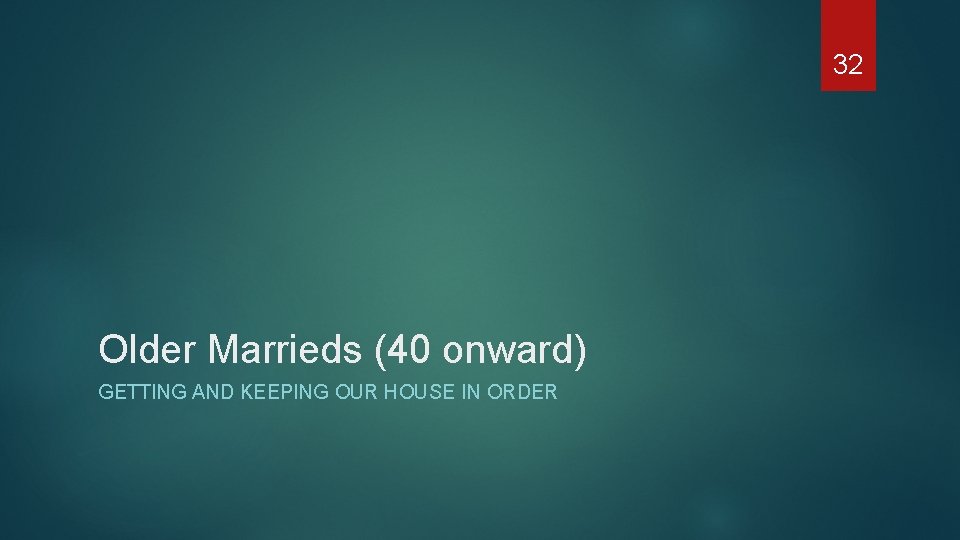 32 Older Marrieds (40 onward) GETTING AND KEEPING OUR HOUSE IN ORDER 