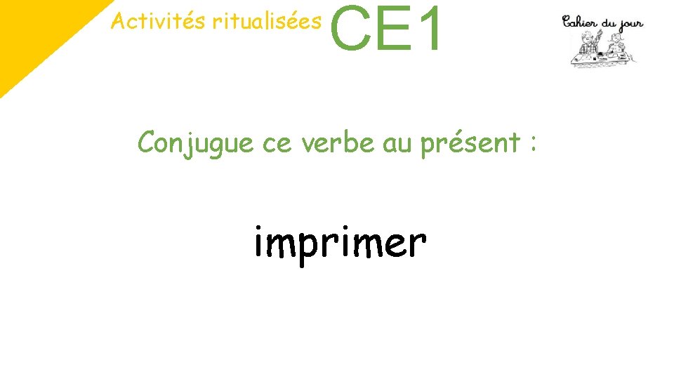 Activités ritualisées CE 1 Conjugue ce verbe au présent : imprimer 